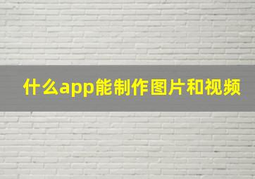 什么app能制作图片和视频