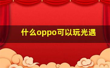 什么oppo可以玩光遇