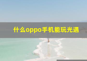 什么oppo手机能玩光遇