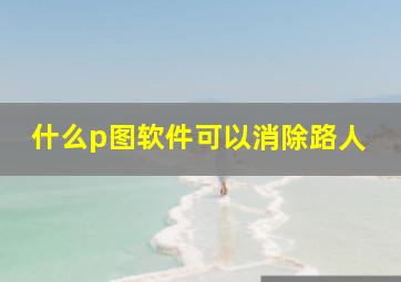 什么p图软件可以消除路人