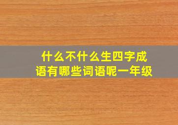 什么不什么生四字成语有哪些词语呢一年级