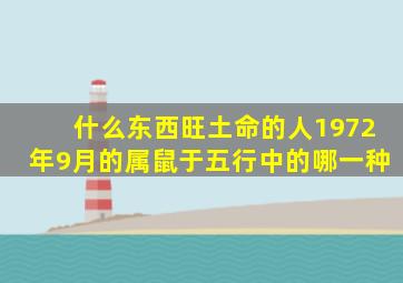 什么东西旺土命的人1972年9月的属鼠于五行中的哪一种