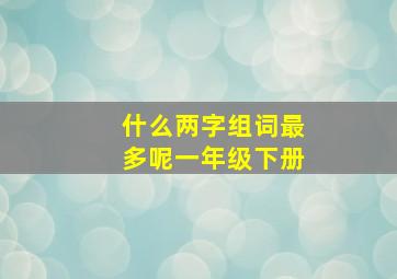 什么两字组词最多呢一年级下册