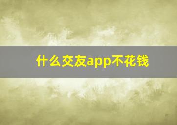 什么交友app不花钱