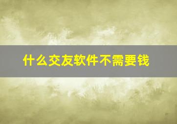 什么交友软件不需要钱