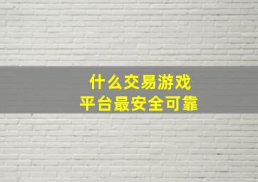 什么交易游戏平台最安全可靠