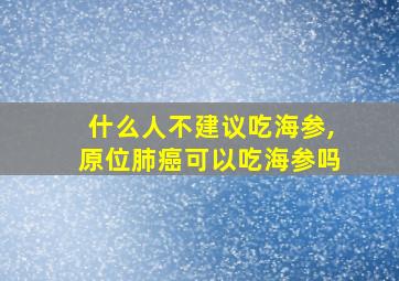 什么人不建议吃海参,原位肺癌可以吃海参吗