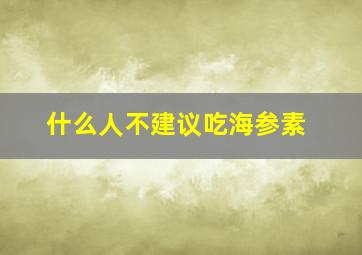 什么人不建议吃海参素