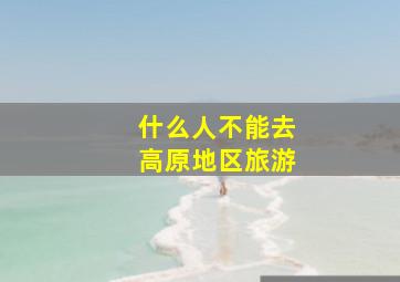 什么人不能去高原地区旅游