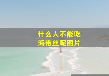 什么人不能吃海带丝呢图片