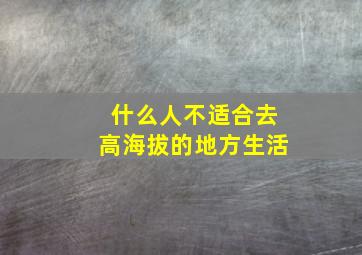 什么人不适合去高海拔的地方生活