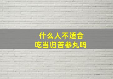 什么人不适合吃当归苦参丸吗