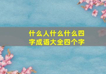 什么人什么什么四字成语大全四个字