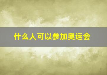 什么人可以参加奥运会