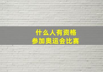 什么人有资格参加奥运会比赛