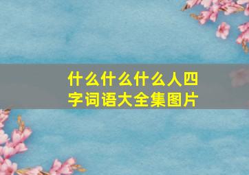 什么什么什么人四字词语大全集图片