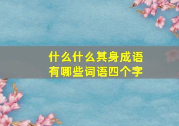 什么什么其身成语有哪些词语四个字