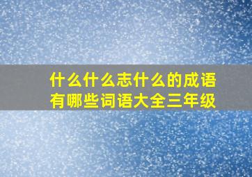 什么什么志什么的成语有哪些词语大全三年级