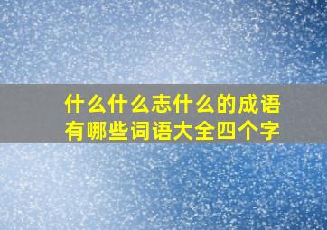 什么什么志什么的成语有哪些词语大全四个字