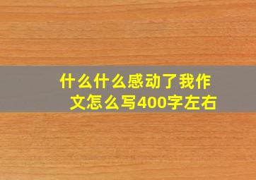 什么什么感动了我作文怎么写400字左右