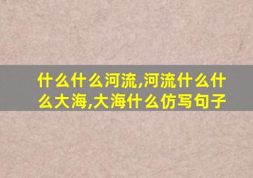 什么什么河流,河流什么什么大海,大海什么仿写句子