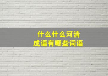 什么什么河清成语有哪些词语