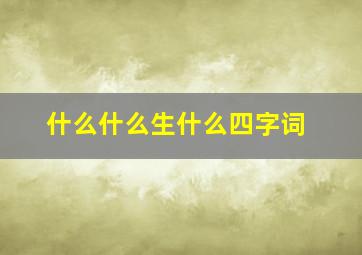 什么什么生什么四字词