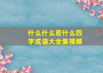 什么什么若什么四字成语大全集视频