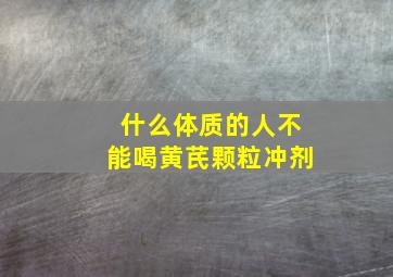 什么体质的人不能喝黄芪颗粒冲剂