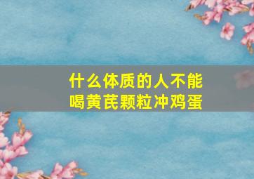 什么体质的人不能喝黄芪颗粒冲鸡蛋