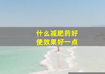 什么减肥药好使效果好一点