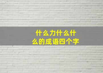 什么力什么什么的成语四个字