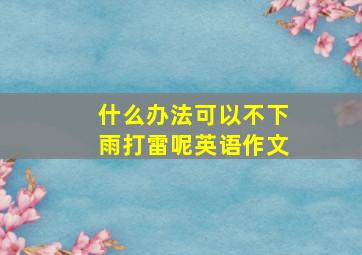 什么办法可以不下雨打雷呢英语作文