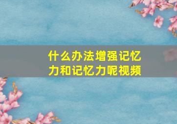 什么办法增强记忆力和记忆力呢视频