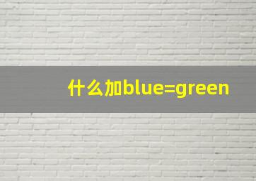 什么加blue=green