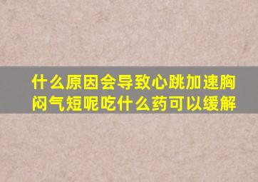 什么原因会导致心跳加速胸闷气短呢吃什么药可以缓解