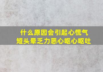 什么原因会引起心慌气短头晕乏力恶心呕心呕吐