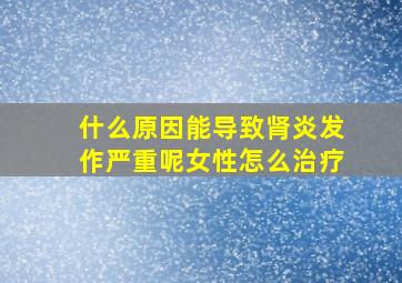 什么原因能导致肾炎发作严重呢女性怎么治疗