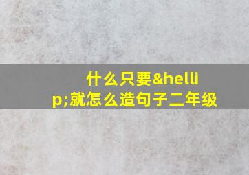 什么只要…就怎么造句子二年级