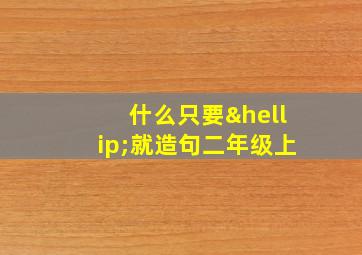 什么只要…就造句二年级上