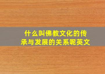 什么叫佛教文化的传承与发展的关系呢英文