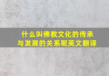 什么叫佛教文化的传承与发展的关系呢英文翻译