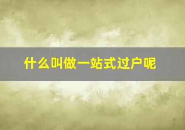 什么叫做一站式过户呢