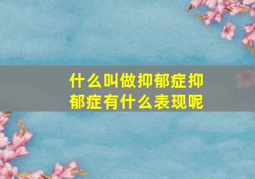 什么叫做抑郁症抑郁症有什么表现呢