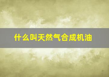 什么叫天然气合成机油