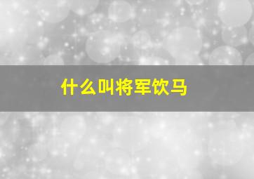 什么叫将军饮马