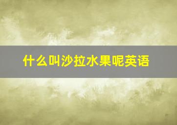 什么叫沙拉水果呢英语