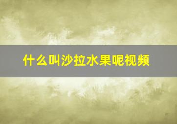 什么叫沙拉水果呢视频