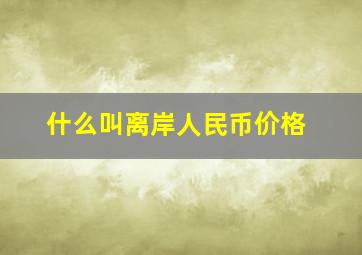 什么叫离岸人民币价格