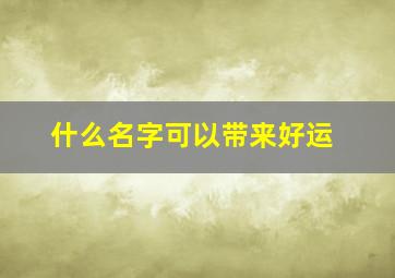 什么名字可以带来好运